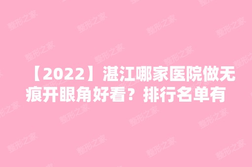 【2024】湛江哪家医院做无痕开眼角好看？排行名单有华美、湛江市第二人民医院、湛江