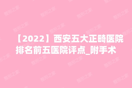 【2024】西安五大正畸医院排名前五医院评点_附手术价格查询！