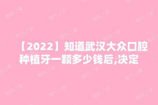 【2024】知道武汉大众口腔种植牙一颗多少钱后,决定去黄陂店种牙了