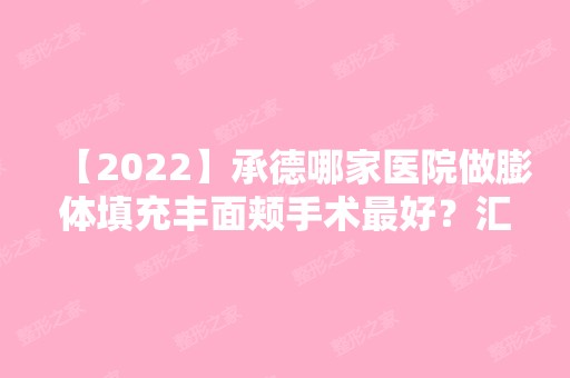 【2024】承德哪家医院做膨体填充丰面颊手术比较好？汇总一份口碑医院排行榜前五点评