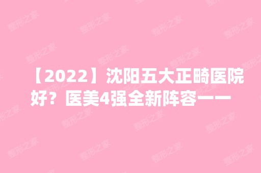 【2024】沈阳五大正畸医院好？医美4强全新阵容一一介绍_整形价格查询！