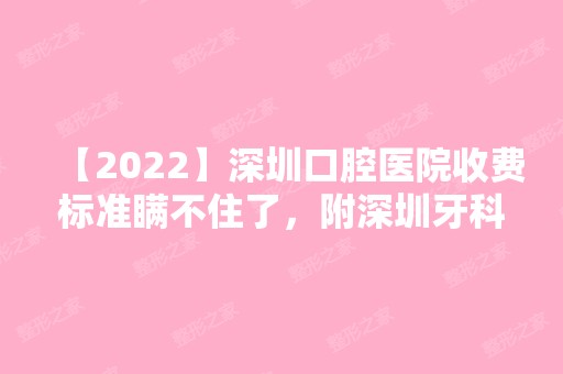 【2024】深圳口腔医院收费标准瞒不住了，附深圳牙科诊所收费情况