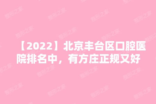 【2024】北京丰台区口腔医院排名中，有方庄正规又好的口腔医院