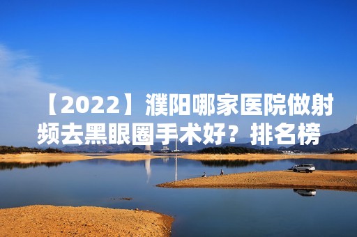 【2024】濮阳哪家医院做射频去黑眼圈手术好？排名榜整理5位医院大咖!濮阳市第三人民