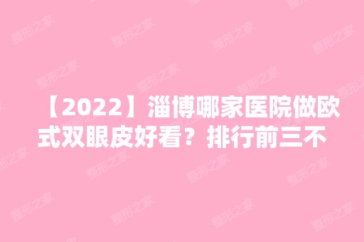 【2024】淄博哪家医院做欧式双眼皮好看？排行前三不仅看医院实力！