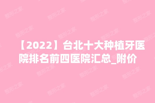 【2024】台北十大种植牙医院排名前四医院汇总_附价格查询！