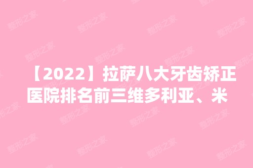 【2024】拉萨八大牙齿矫正医院排名前三维多利亚、米澜之星、维多利亚都有资质_专家