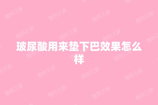 玻尿酸用来垫下巴效果怎么样