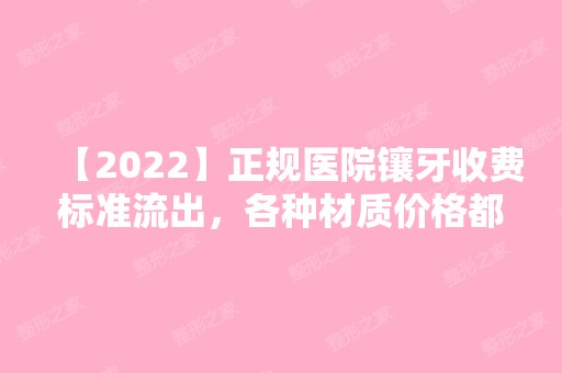 【2024】正规医院镶牙收费标准流出，各种材质价格都暴露了