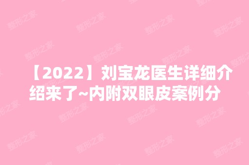 【2024】刘宝龙医生详细介绍来了~内附双眼皮案例分享