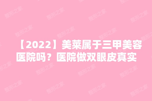 【2024】美莱属于三甲美容医院吗？医院做双眼皮真实案例