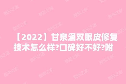 【2024】甘泉涌双眼皮修复技术怎么样?口碑好不好?附真实案例