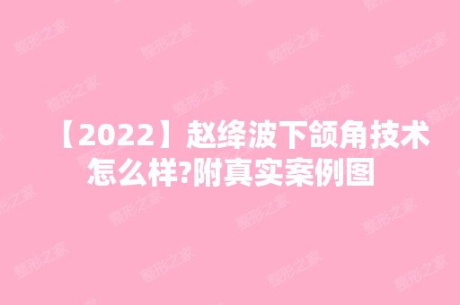 【2024】赵绛波下颌角技术怎么样?附真实案例图