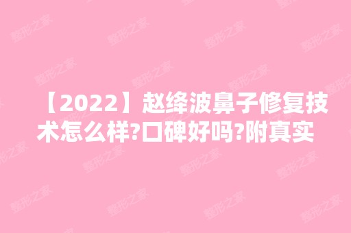 【2024】赵绛波鼻子修复技术怎么样?口碑好吗?附真实案例图