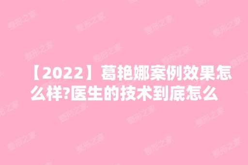 【2024】葛艳娜案例效果怎么样?医生的技术到底怎么样?你心动了吗?