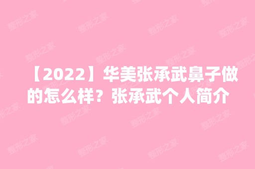 【2024】华美张承武鼻子做的怎么样？张承武个人简介_案例_价格表参考！