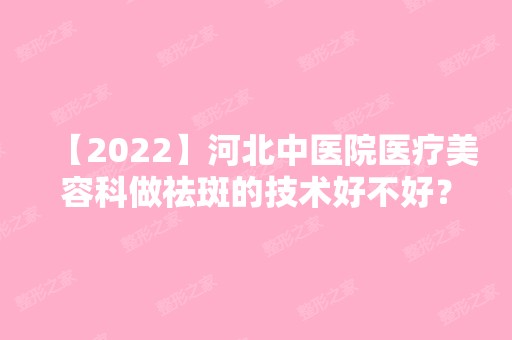 【2024】河北中医院医疗美容科做祛斑的技术好不好？来看案例