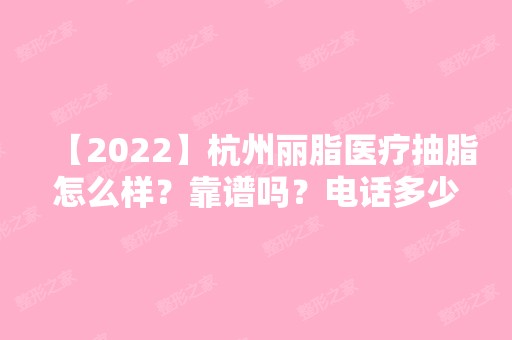 【2024】杭州丽脂医疗抽脂怎么样？靠谱吗？电话多少