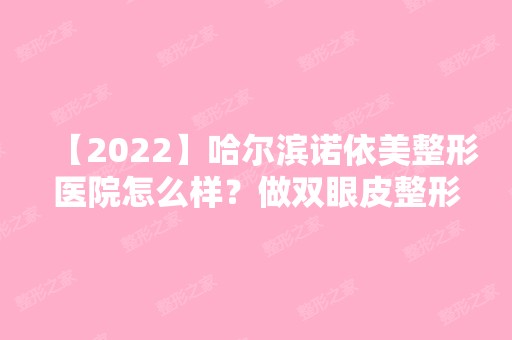 【2024】哈尔滨诺依美整形医院怎么样？做双眼皮整形价格大概是多少？