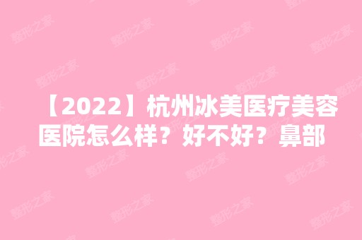 【2024】杭州冰美医疗美容医院怎么样？好不好？鼻部整形收费情况介绍