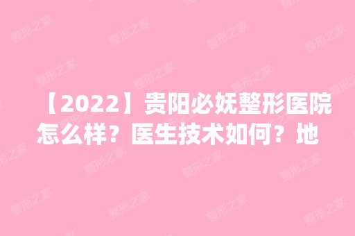 【2024】贵阳必妩整形医院怎么样？医生技术如何？地址_电话是多少？