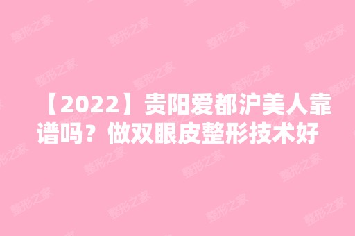 【2024】贵阳爱都沪美人靠谱吗？做双眼皮整形技术好不好？