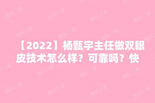 【2024】杨甄宇主任做双眼皮技术怎么样？可靠吗？快来了解下吧