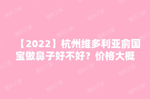 【2024】杭州维多利亚俞国宝做鼻子好不好？价格大概是多少？