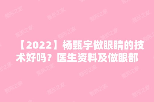 【2024】杨甄宇做眼睛的技术好吗？医生资料及做眼部整形的效果分享~