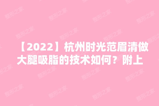 【2024】杭州时光范眉清做大腿吸脂的技术如何？附上前后效果图