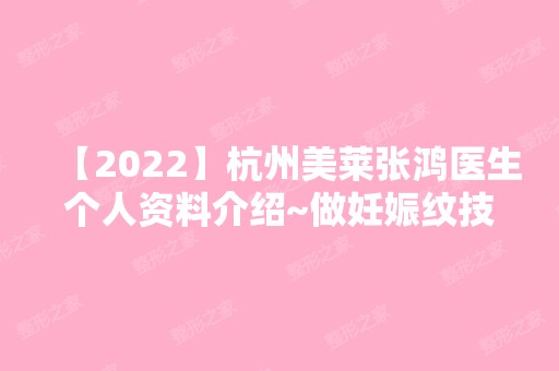 【2024】杭州美莱张鸿医生个人资料介绍~做妊娠纹技术好不好？