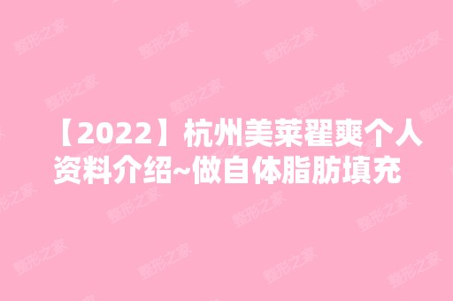 【2024】杭州美莱翟爽个人资料介绍~做自体脂肪填充的实际效果好不好？