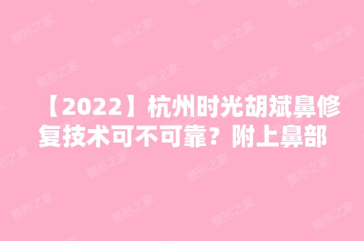 【2024】杭州时光胡斌鼻修复技术可不可靠？附上鼻部修复案例图~