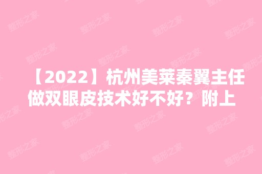 【2024】杭州美莱秦翼主任做双眼皮技术好不好？附上真实案例