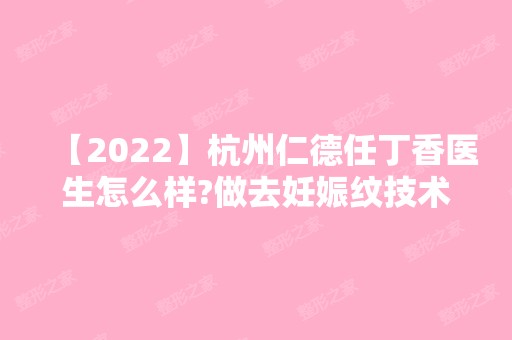 【2024】杭州仁德任丁香医生怎么样?做去妊娠纹技术好不好？来看详细介绍