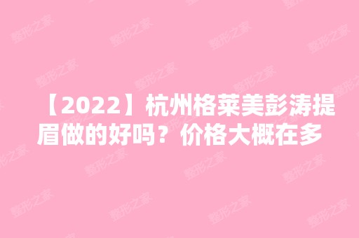 【2024】杭州格莱美彭涛提眉做的好吗？价格大概在多少区间？