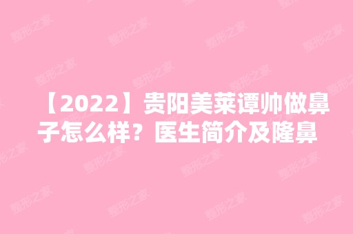 【2024】贵阳美莱谭帅做鼻子怎么样？医生简介及隆鼻真实例子分享