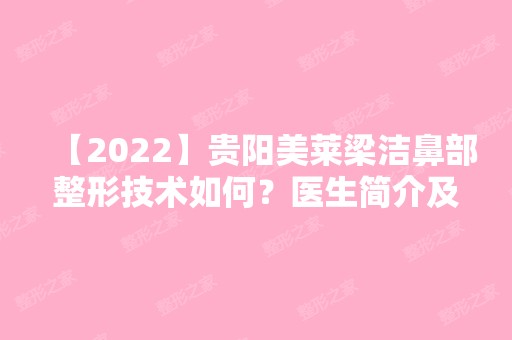 【2024】贵阳美莱梁洁鼻部整形技术如何？医生简介及隆鼻价格表公开