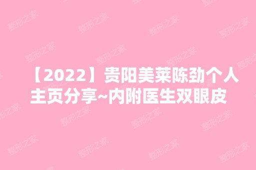 【2024】贵阳美莱陈劲个人主页分享~内附医生双眼皮实操例子分享