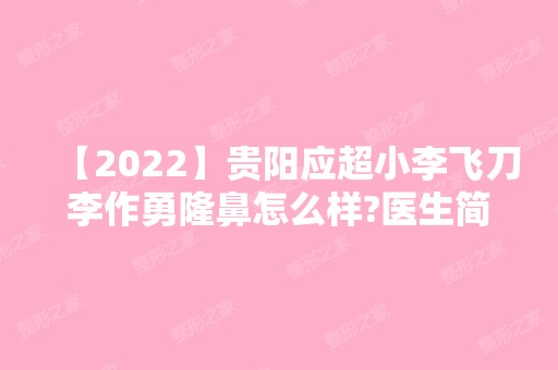 【2024】贵阳应超小李飞刀李作勇隆鼻怎么样?医生简介及隆鼻收费详情