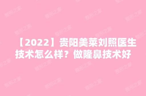 【2024】贵阳美莱刘照医生技术怎么样？做隆鼻技术好吗？价格大概是多少？