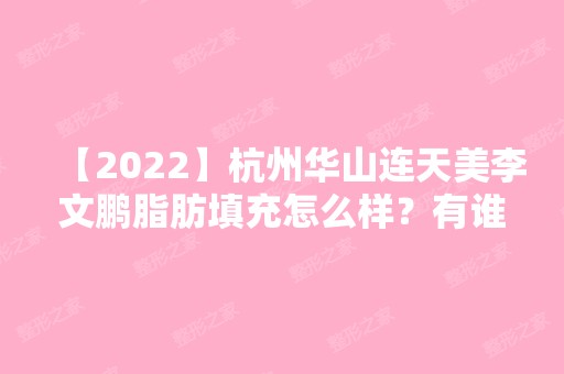 【2024】杭州华山连天美李文鹏脂肪填充怎么样？有谁去做过呢？案例分享