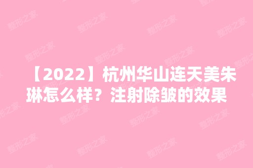 【2024】杭州华山连天美朱琳怎么样？注射除皱的效果分享给大家~