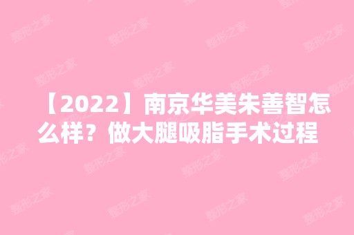 【2024】南京华美朱善智怎么样？做大腿吸脂手术过程介绍~案例