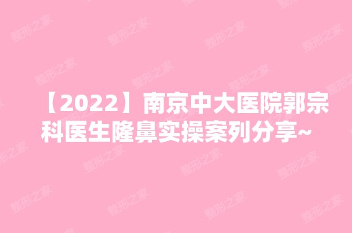 【2024】南京中大医院郭宗科医生隆鼻实操案列分享~内附隆鼻收费表分享