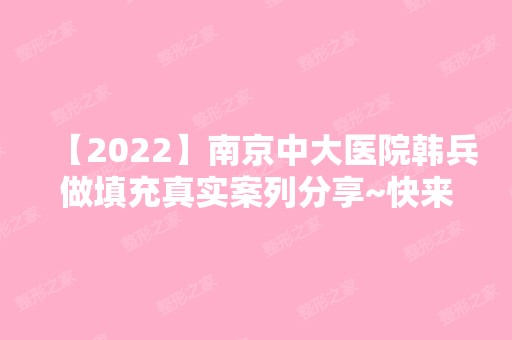 【2024】南京中大医院韩兵做填充真实案列分享~快来看术后效果怎么样!内附医生介绍