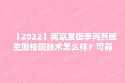 【2024】南京友谊李丙燕医生做祛斑技术怎么样？可靠吗？价格贵不贵？