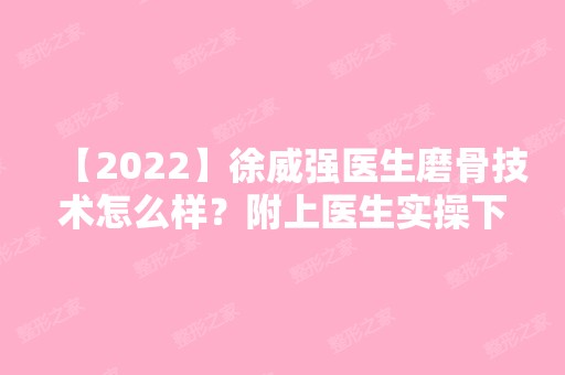 【2024】徐威强医生磨骨技术怎么样？附上医生实操下颌角案例~