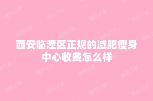 西安临潼区正规的减肥瘦身中心收费怎么样