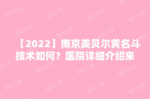 【2024】南京美贝尔黄名斗技术如何？医院详细介绍来了~内附双眼皮收费明细